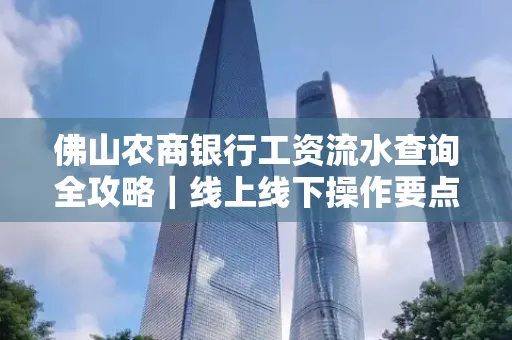 佛山农商银行工资流水查询全攻略｜线上线下操作要点解析