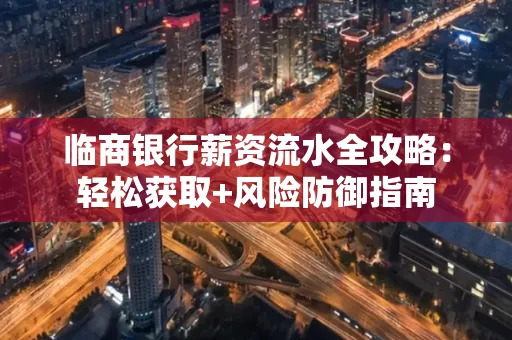 临商银行薪资流水全攻略：轻松获取+风险防御指南