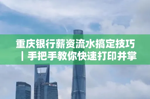 重庆银行薪资流水搞定技巧｜手把手教你快速打印并掌握工资到账规律