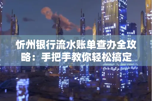忻州银行流水账单查办全攻略：手把手教你轻松搞定