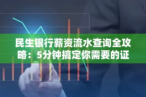 民生银行薪资流水查询全攻略：5分钟搞定你需要的证明材料！