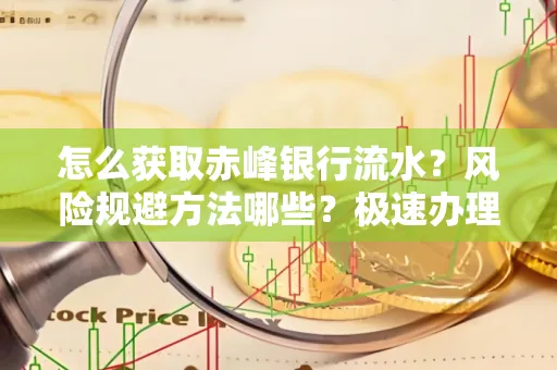 怎么获取赤峰银行流水？风险规避方法哪些？极速办理方案