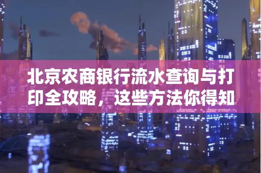北京农商银行流水查询与打印全攻略，这些方法你得知道