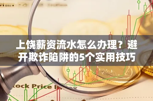 上饶薪资流水怎么办理？避开欺诈陷阱的5个实用技巧！