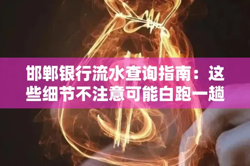 邯郸银行流水查询指南：这些细节不注意可能白跑一趟