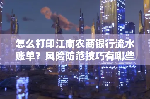 怎么打印江南农商银行流水账单？风险防范技巧有哪些？