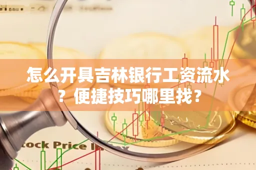 怎么开具吉林银行工资流水？便捷技巧哪里找？