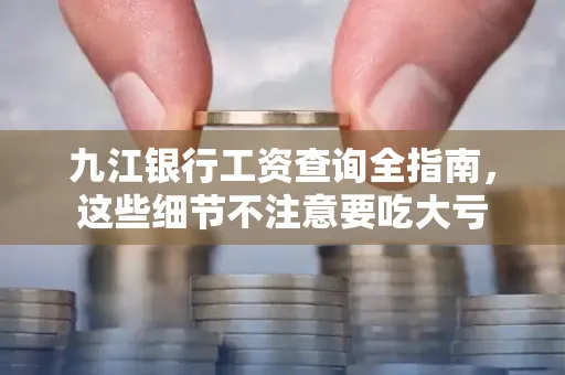 九江银行工资查询全指南，这些细节不注意要吃大亏
