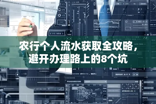 农行个人流水获取全攻略，避开办理路上的8个坑