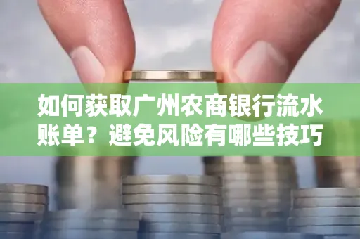 如何获取广州农商银行流水账单？避免风险有哪些技巧？
