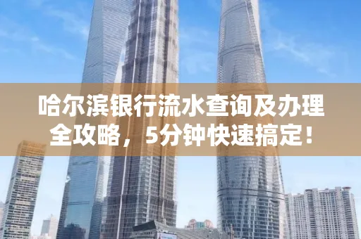 哈尔滨银行流水查询及办理全攻略，5分钟快速搞定！