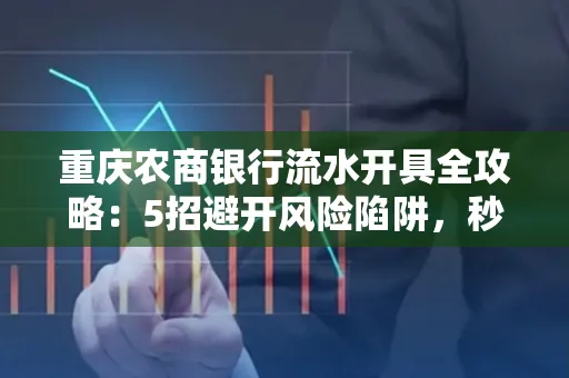 重庆农商银行流水开具全攻略：5招避开风险陷阱，秒拿流水不踩坑！