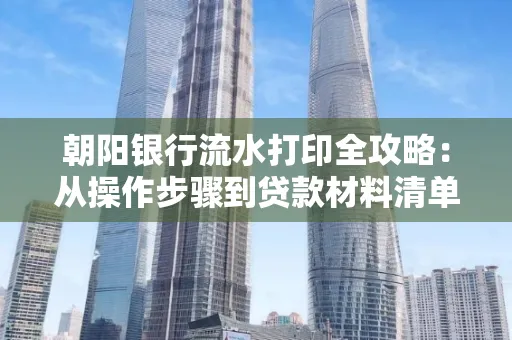 朝阳银行流水打印全攻略：从操作步骤到贷款材料清单，一文读懂！